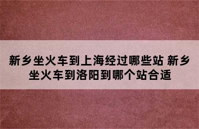 新乡坐火车到上海经过哪些站 新乡坐火车到洛阳到哪个站合适